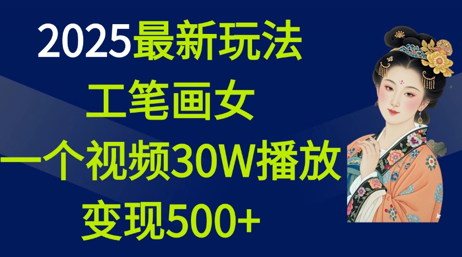 2025最新玩法，工笔画美女，一个视频30万播放变现500+-创想网