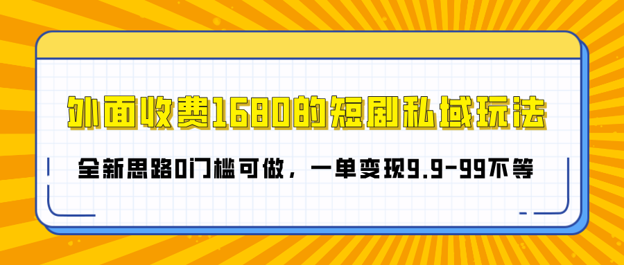 外面收费1680的短剧私域玩法，全新思路0门槛可做，一单变现9.9-99不等-创想网