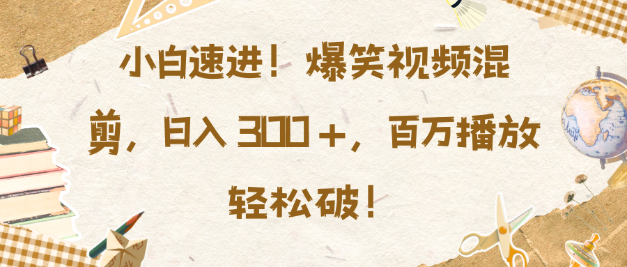 小白速进！爆笑视频混剪，日入 300 +，百万播放轻松破！-创想网