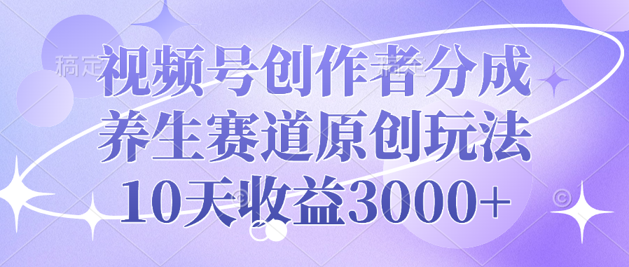 视频号创作者分成，养生赛道原创玩法，10天收益3000+-创想网