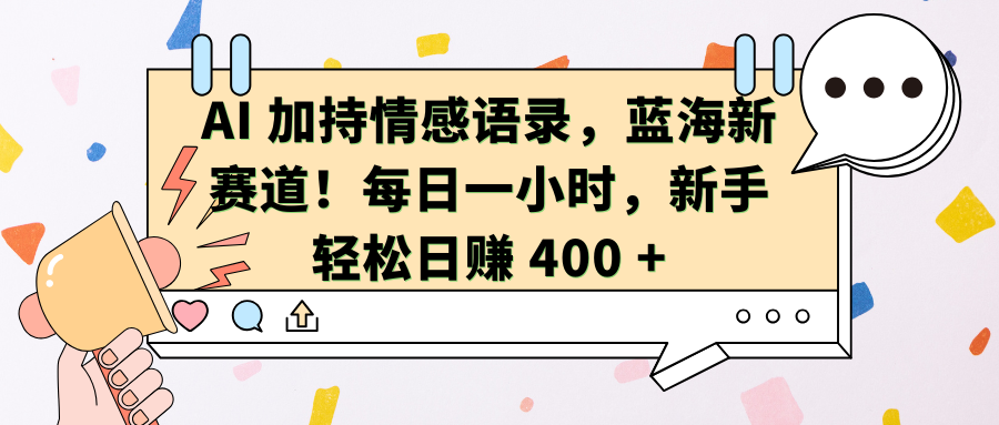 AI加持情感语录，蓝海新赛道！每日一小时，新手轻松日赚 400 +-创想网