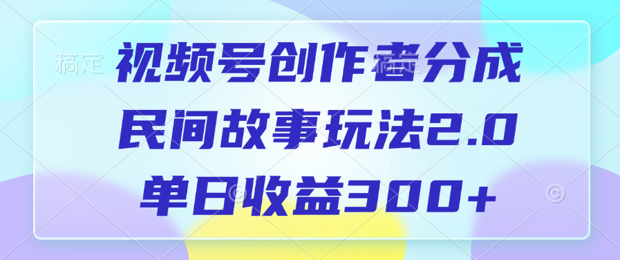 视频号创作者分成，民间故事玩法2.0，单日收益300+-创想网