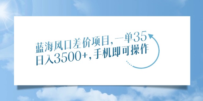 蓝海风口差价项目，一单35，日入3500+，手机即可操作-创想网