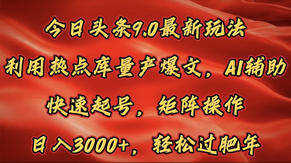 今日头条9.0最新玩法，利用热点库量产爆文，AI辅助，快速起号，矩阵操作，日入3000+，轻松过肥年-创想网