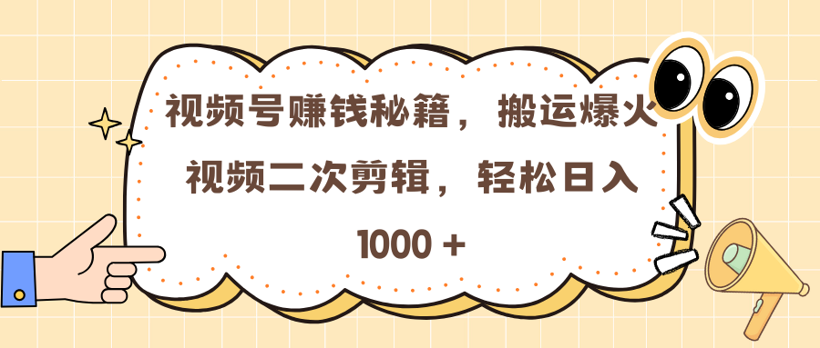 视频号赚钱秘籍，搬运爆火视频二次剪辑，轻松日入 1000 +-创想网