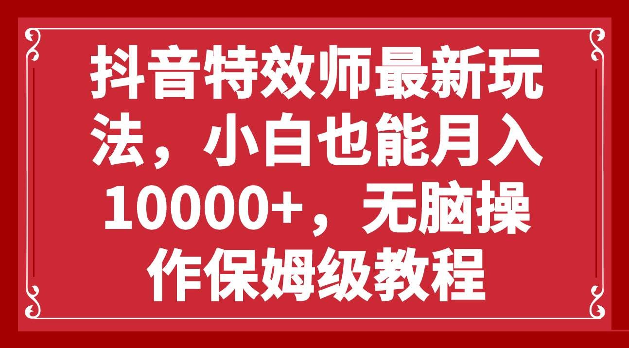 抖音特效师最新玩法，小白也能月入10000+，无脑操作保姆级教程-创想网