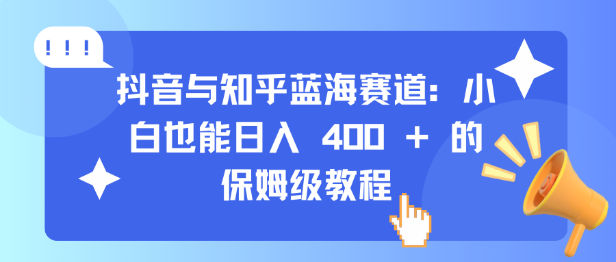 抖音与知乎蓝海赛道：小白也能日入 400 + 的保姆级教程-创想网