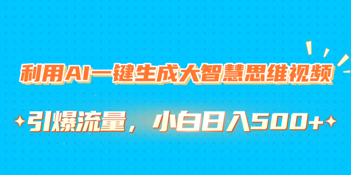 利用AI一键生成大智慧思维视频，引爆流量，小白日入500+-创想网