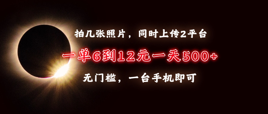 拍几张照片，同时上传2平台，一单6到12元，一天轻松500+，无门槛，一台手机即可-创想网