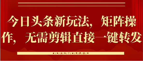 今日头条新玩法，矩阵操作，无需剪辑直接一键转发-创想网