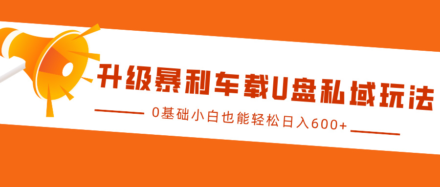 升级暴利车载U盘私域玩法，0基础小白也能轻松日入600+-创想网