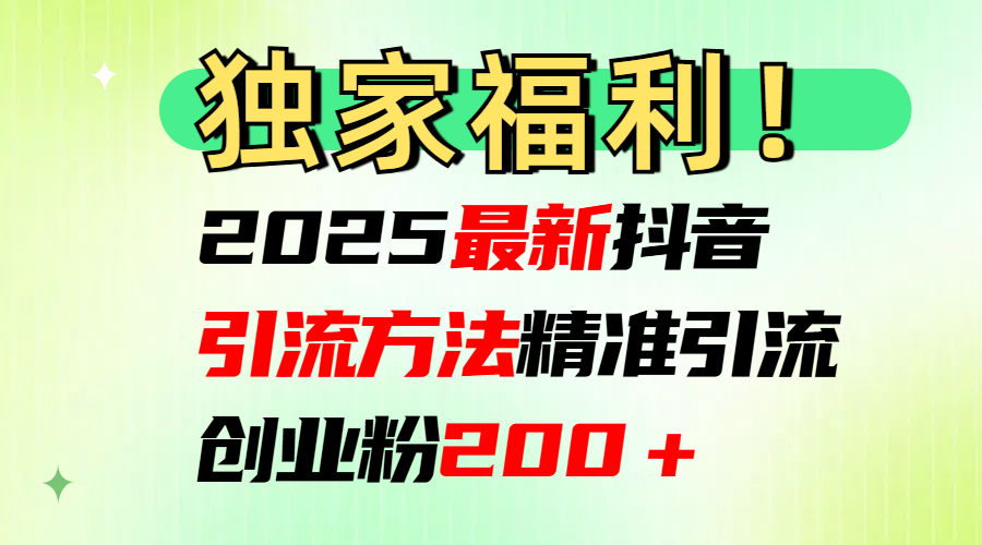 2025最新抖音引流方法每日精准引流创业粉200＋-创想网