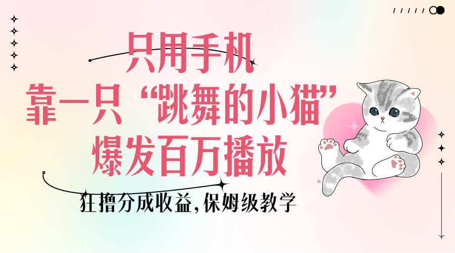 只用手机靠一只“跳舞的小猫”爆发百万播放，狂撸分成收益，保姆级教学-创想网