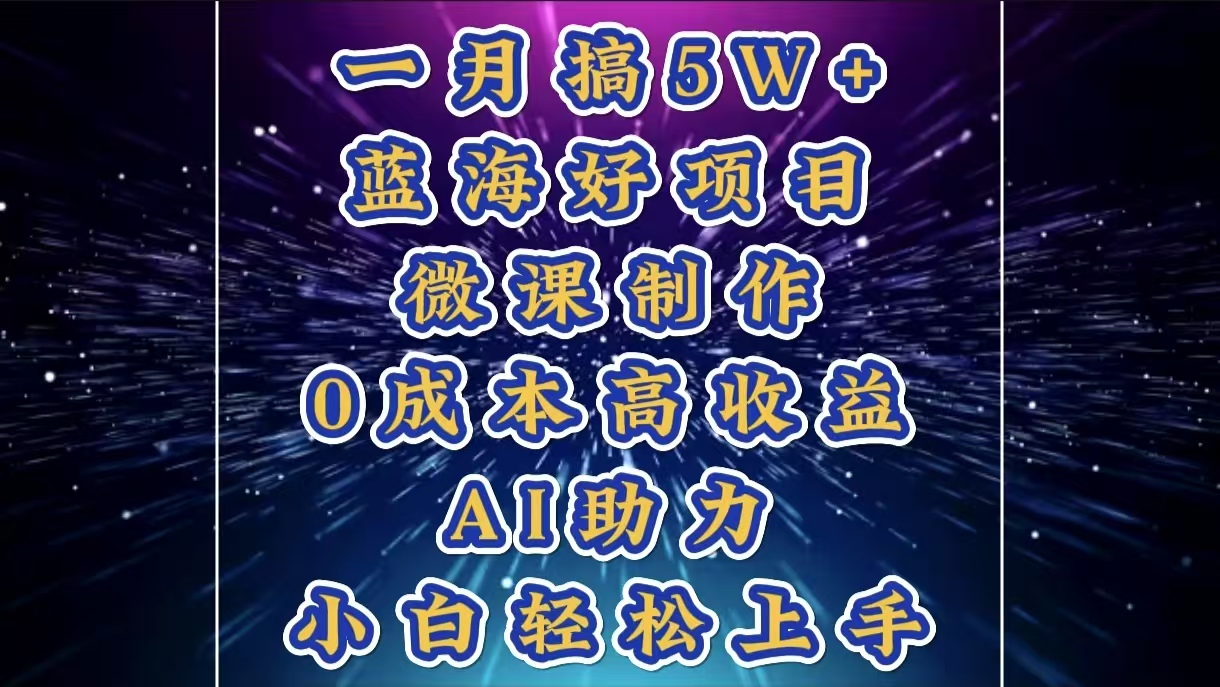 1月搞了5W+的蓝海好项目，微课制作，0成本高收益，AI助力，小白轻松上手-创想网
