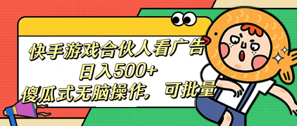 快手游戏合伙人看广告，日入500+ 傻瓜式无脑操作，可批量-创想网