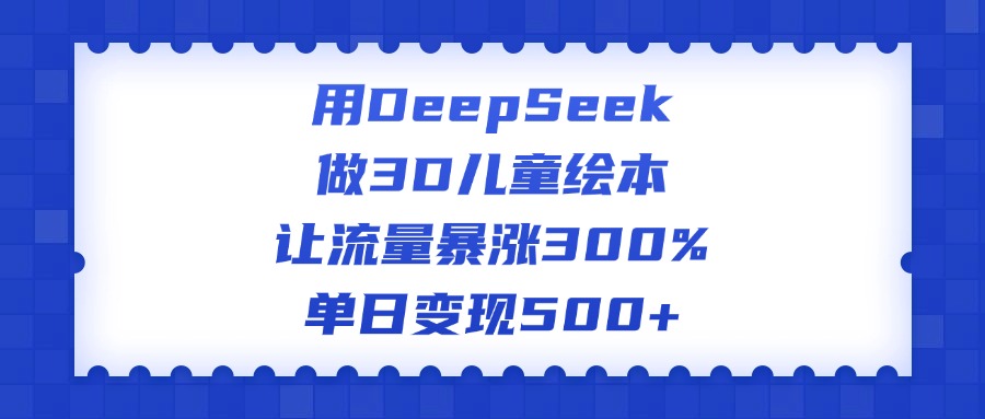 用DeepSeek做3D儿童绘本，让流量暴涨300%，单日变现500+-创想网