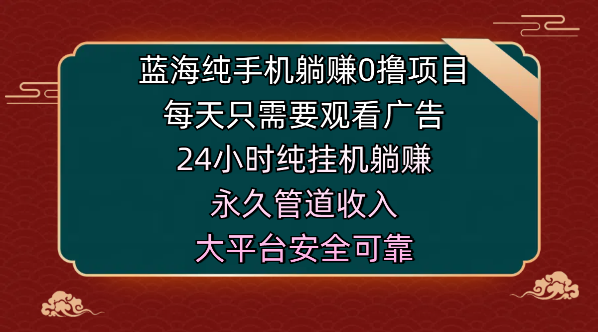 蓝海纯手机躺赚0撸项目，每天只需要观看广告，24小时纯挂机躺赚，永久管道收入，主业副业的绝佳选择，大平台安全可靠-创想网