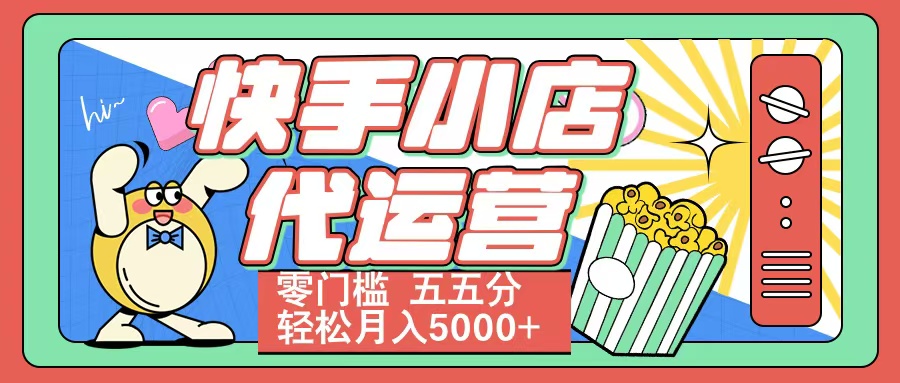 快手小店代运营 零门槛 五五分轻松月入5000+-创想网