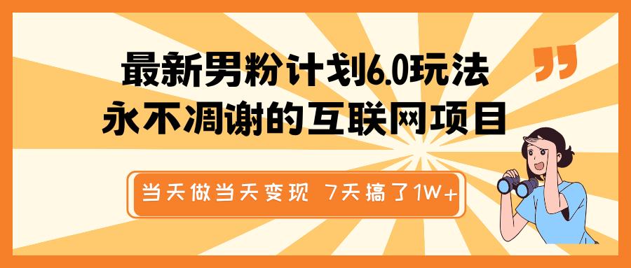 最新男粉计划6.0玩法，永不凋谢的互联网项目 当天做当天变现，视频包原创，7天搞了1W+-创想网