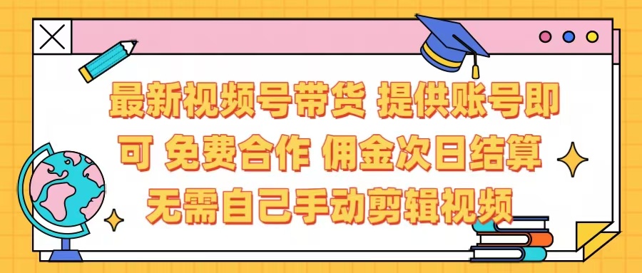 最新视频号带货  免费合作 提供账号即可 佣金次日结算每天都结算 无需自己剪辑 省时省力 直接发布即可-创想网