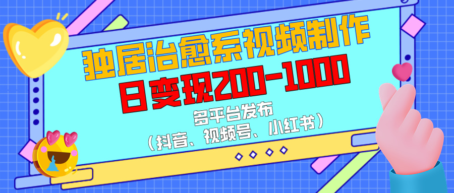 独居治愈系视频制作，多平台发布（抖音、视频号、小红书），日变现200-1000-创想网