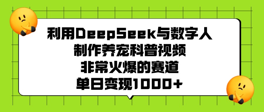 利用DeepSeek与数字人制作养宠科普视频，非常火爆的赛道，单日变现1000+-创想网