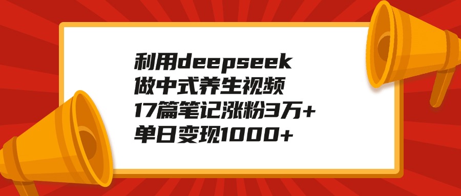 利用deepseek做中式养生视频，17篇笔记涨粉3万+，单日变现1000+-创想网