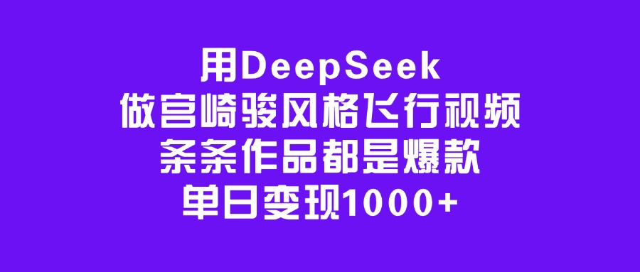 用DeepSeek做宫崎骏风格飞行视频，条条作品都是爆款，单日变现1000+-创想网