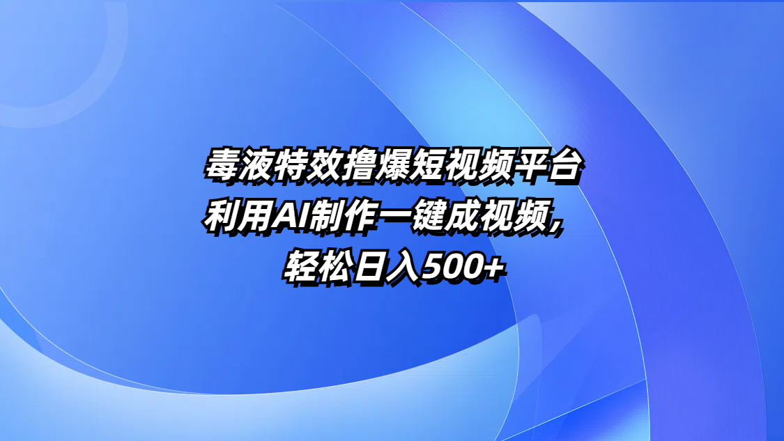 毒液特效撸爆短视频平台，利用AI制作一键成视频，轻松日入500+-创想网