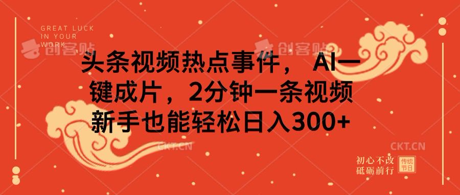 头条视频热点事件， AI一键成片，2分钟一条视频，新手也能轻松日入300+-创想网