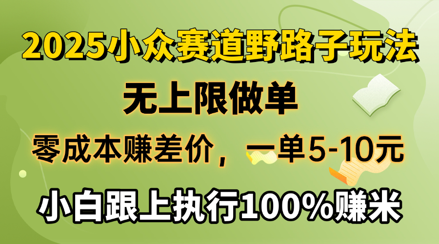 2025小众赛道，无上限做单，零成本赚差价，一单5-10元，小白跟上执行100%赚米-创想网