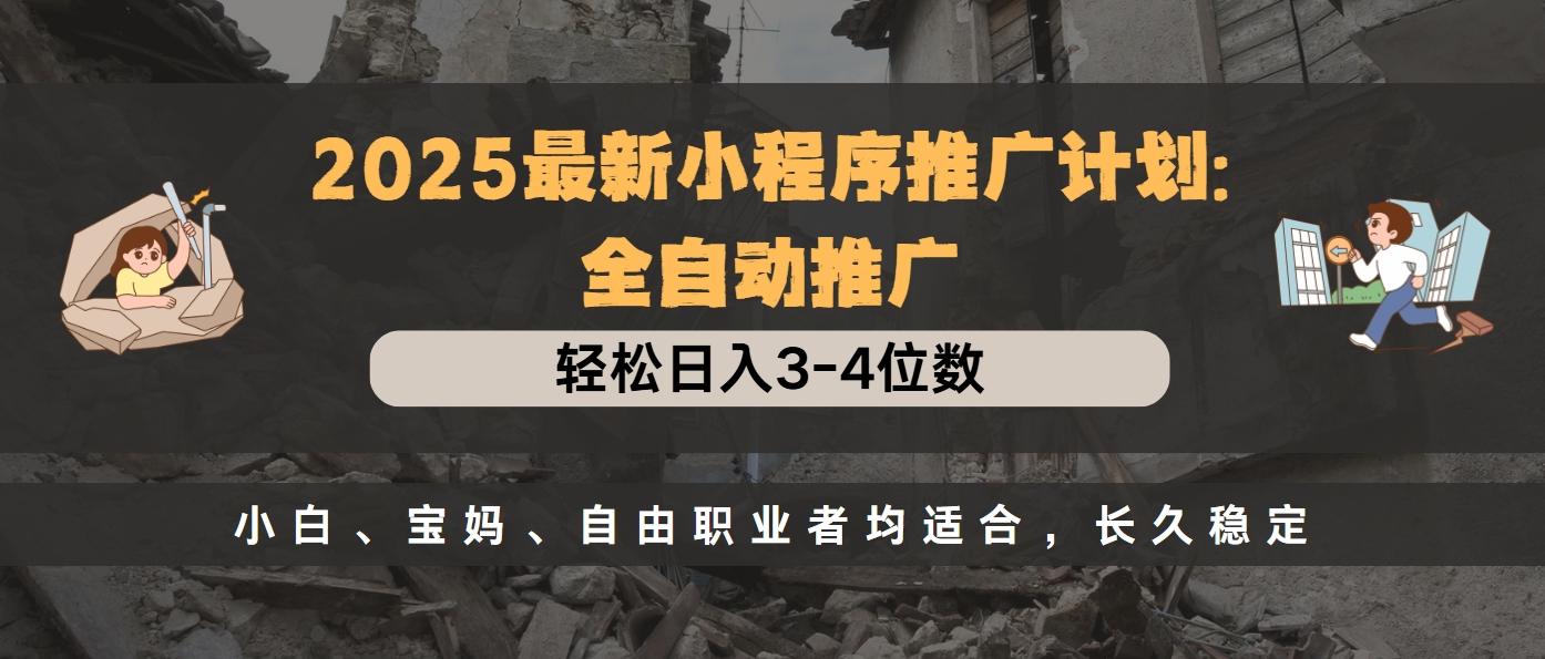 2025最新小程序推广计划全自动推广，轻松日入3-4位数，小白、宝妈、自由职业者均适合，长久稳定-创想网
