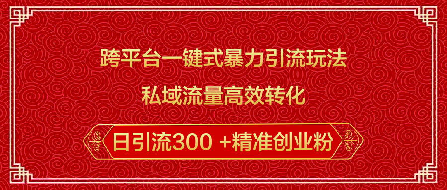跨平台一键式暴力引流玩法，私域流量高效转化日引流300 +精准创业粉-创想网