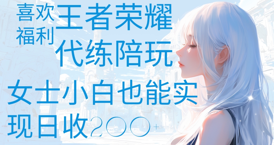 王者荣耀代打陪练喜欢王者的福利边玩还能多个收入女士小白也能轻松实现日收200+-创想网