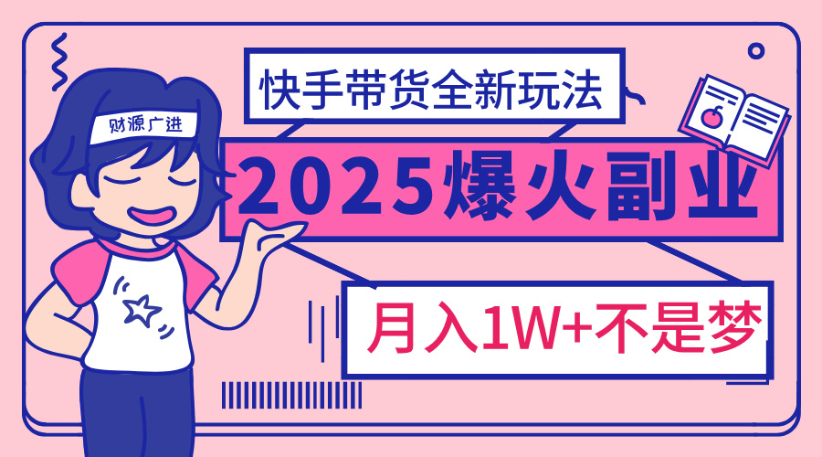 2025年爆红副业！快手带货全新玩法，月入1万加不是梦！-创想网