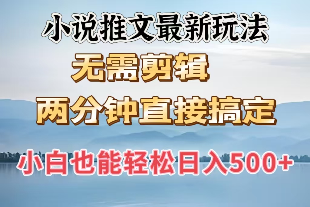 小说推文最新玩法，无需剪辑，两分钟直接搞定，小白也能轻松日入500＋-创想网