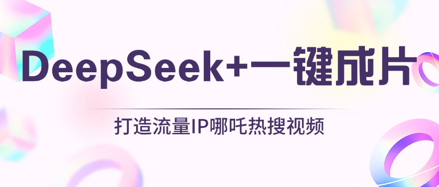 绝了，DeepSeek+一键成片，一分钟轻松打造AI热搜视频，结合流量IP哪吒，轻松日入500+-创想网