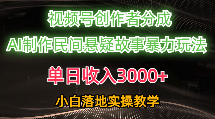 单日收入3000+，视频号创作者分成，AI创作民间悬疑故事，条条爆流量，小白也能轻松上手-创想网