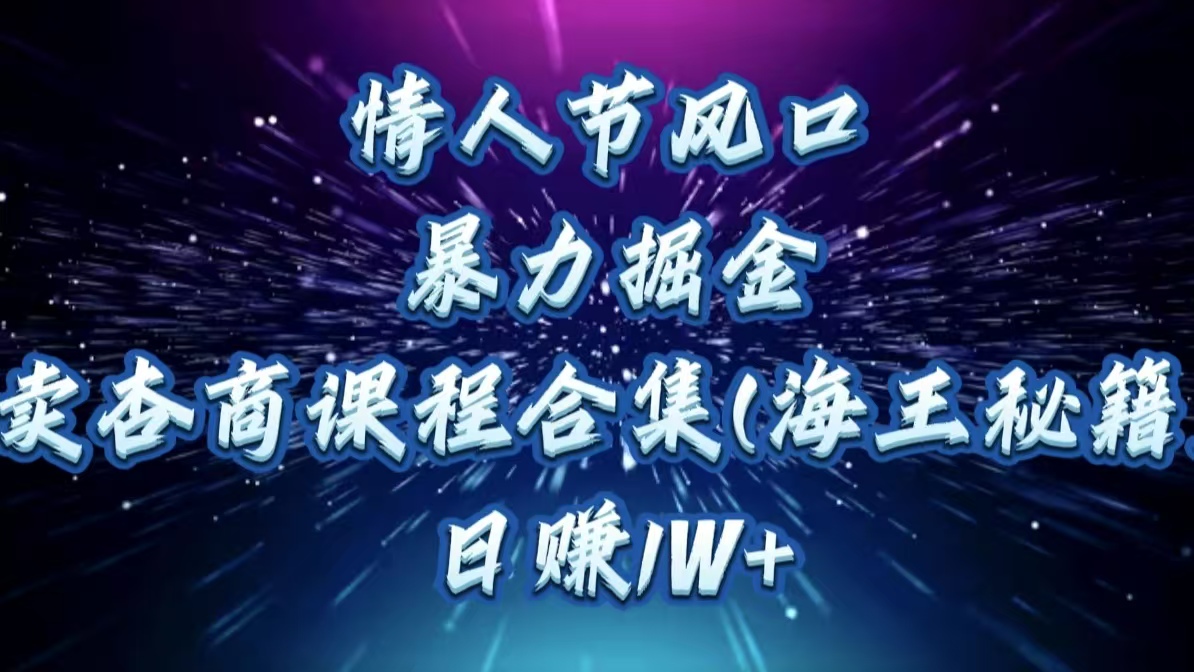 情人节风口，暴力掘金！卖杏商课程合集(海王秘籍)，日赚1W+-创想网
