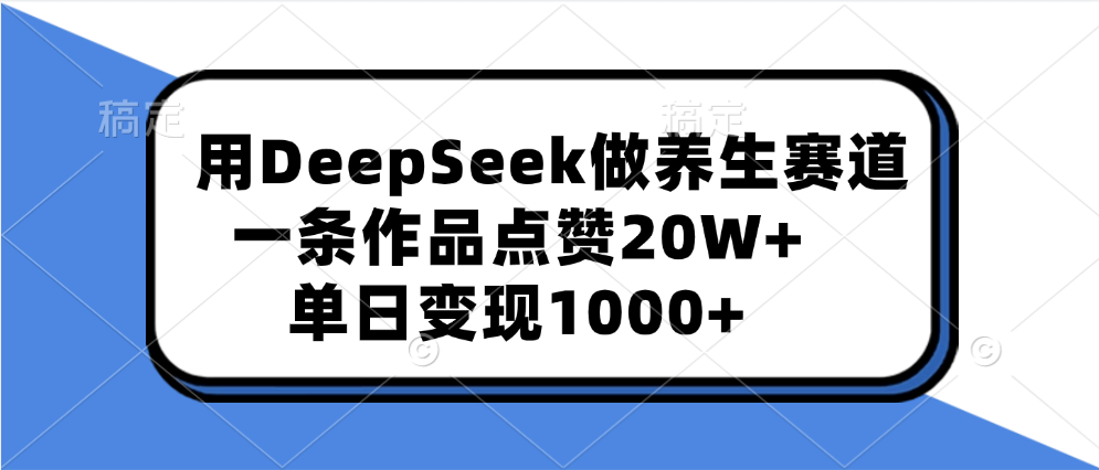 用DeepSeek做养生赛道，一条作品点赞20W+，单日变现1000+-创想网
