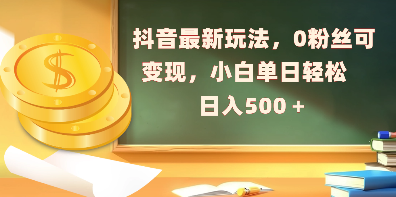抖音最新玩法，0粉丝可变现，小白单日轻松日入500＋-创想网