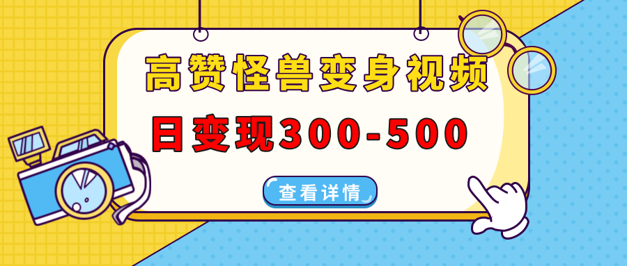 高赞怪兽变身视频制作，日变现300-500，多平台发布（抖音、视频号、小红书-创想网