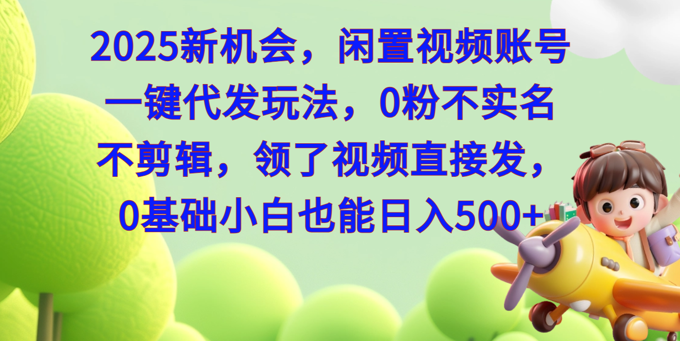 2025新机会，闲置视频账号一键代发玩法，0粉不实名不剪辑，领了视频直接发，0基础小白也能日入500-创想网
