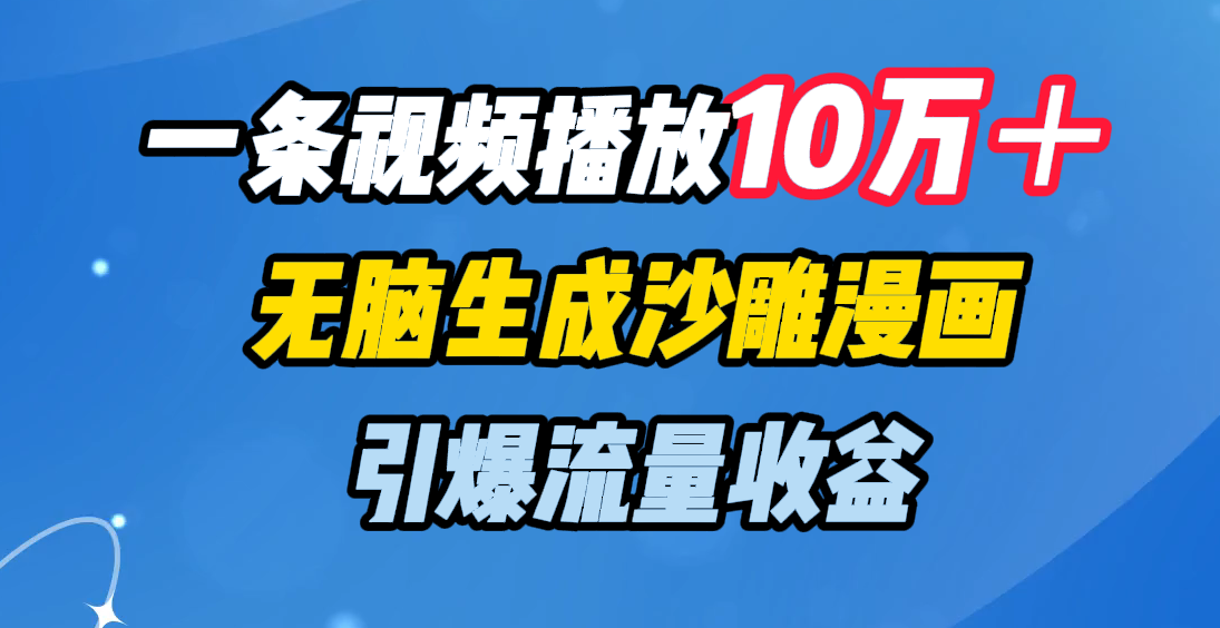 一条视频播放10万＋，无脑生成沙雕漫画，引爆流量收益-创想网
