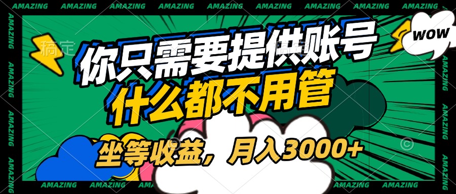账号全程托管，你只需要提供账号，什么都不用管，坐等收益，月入3000+-创想网