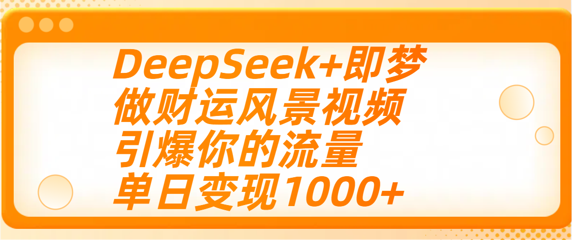 用DeepSeek+即梦制作财运风景视频，引爆你的流量，单日变现1000+-创想网