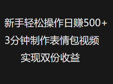 新手小白轻松操作日赚500+，3分钟制作表情包视频，实现双份收益-创想网