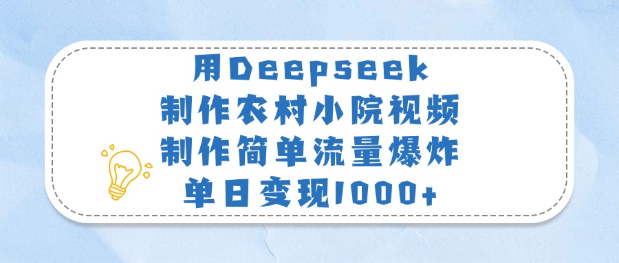 用Deepseek制作农村小院视频，制作简单流量爆炸，单日变现1000+-创想网