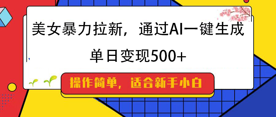 美女暴力拉新，通过AI一键生成，纯小白一学就会，单日变现500+-创想网