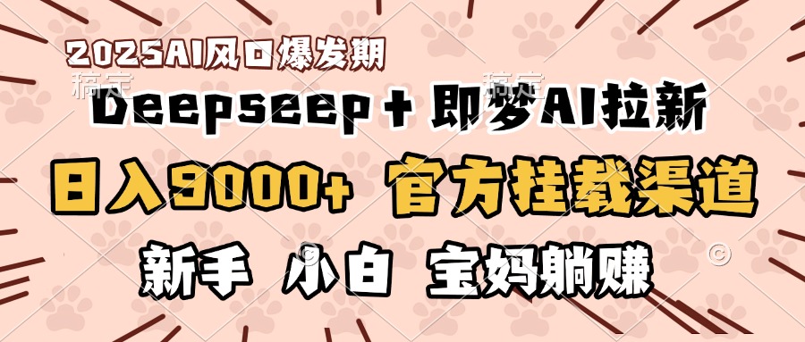 日入9000+!DeepSeep+即梦拉新,官方挂载渠道,新手小白宝妈躺赚-创想网
